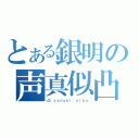 とある銀明の声真似凸待ち（凸：ｓａｎｕｋｉ．ｎｉｋｏ）