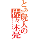 とある屍人の佐々木亮（カドノスミス）