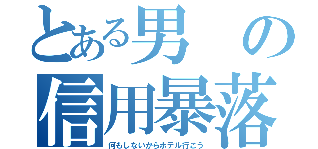 とある男の信用暴落（何もしないからホテル行こう）