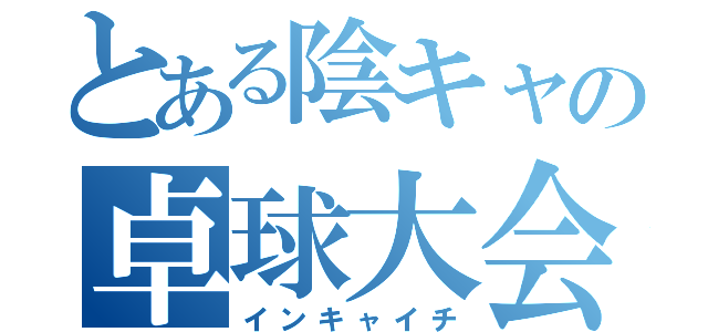 とある陰キャの卓球大会（インキャイチ）