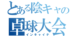 とある陰キャの卓球大会（インキャイチ）