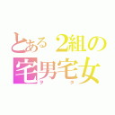 とある２組の宅男宅女（ヲタ）