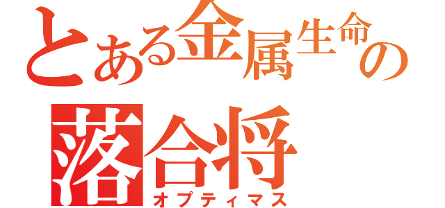 とある金属生命の落合将（オプティマス）