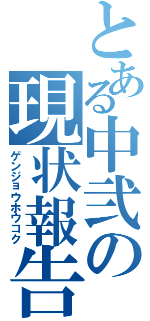 とある中弐の現状報告（ゲンジョウホウコク）