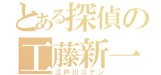 とある探偵の工藤新一（江戸川コナン）