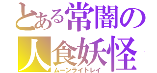 とある常闇の人食妖怪（ムーンライトレイ）