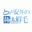 とある安井の極太眉毛（ＧＯＫＵＢＵＴＯ）