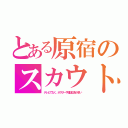 とある原宿のスカウト（テレビでなく、ポスターや雑誌広告が多い）