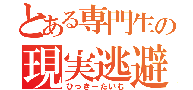 とある専門生の現実逃避（ひっきーたいむ）