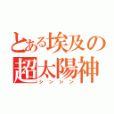 とある埃及の超太陽神（シンシン）