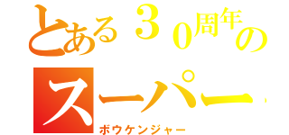 とある３０周年のスーパー戦隊（ボウケンジャー）