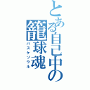 とある自己中の籠球魂（バスケソウル）