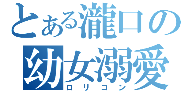 とある瀧口の幼女溺愛（ロリコン）