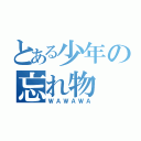 とある少年の忘れ物（ＷＡＷＡＷＡ）