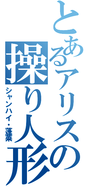 とあるアリスの操り人形（シャンハイ・蓬莱）