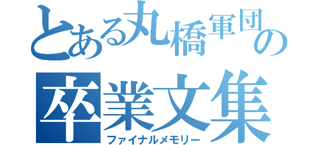 とある丸橋軍団の卒業文集（ファイナルメモリー）