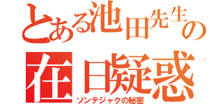 とある池田先生の在日疑惑（ソンテジャクの秘密）