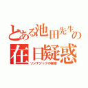 とある池田先生の在日疑惑（ソンテジャクの秘密）