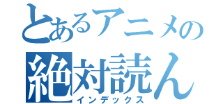 とあるアニメの絶対読んだらやばそうなやつ（インデックス）