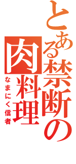 とある禁断の肉料理（なまにく信者）