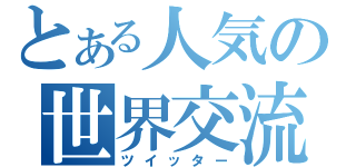 とある人気の世界交流（ツイッター）