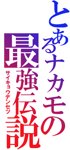 とあるナカモの最強伝説（サイキョウデンセツ）