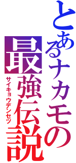 とあるナカモの最強伝説（サイキョウデンセツ）