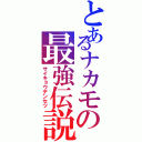 とあるナカモの最強伝説（サイキョウデンセツ）