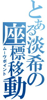 とある淡希の座標移動（ムーヴポイント）