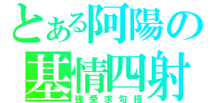 とある阿陽の基情四射（強受求勾搭）