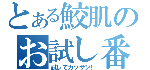 とある鮫肌のお試し番組（試してガッサン！）