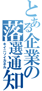 とある企業の落選通知（キイニソイカネル）