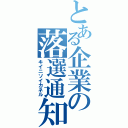 とある企業の落選通知（キイニソイカネル）