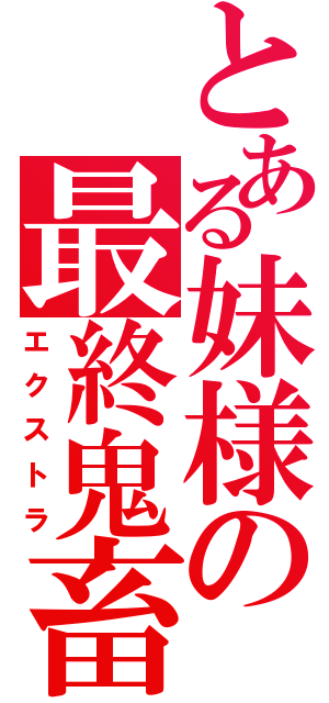 とある妹様の最終鬼畜（エクストラ）