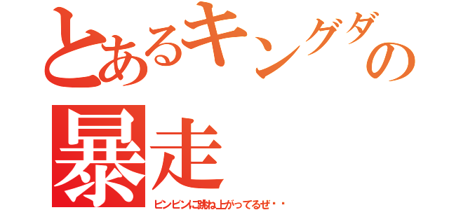 とあるキングダムの暴走（ビンビンに跳ね上がってるぜ‼︎）