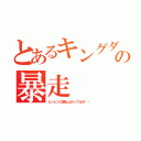 とあるキングダムの暴走（ビンビンに跳ね上がってるぜ‼︎）