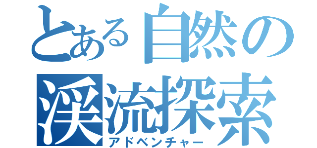 とある自然の渓流探索（アドベンチャー）