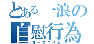 とある一浪の自慰行為（オーガニズム）