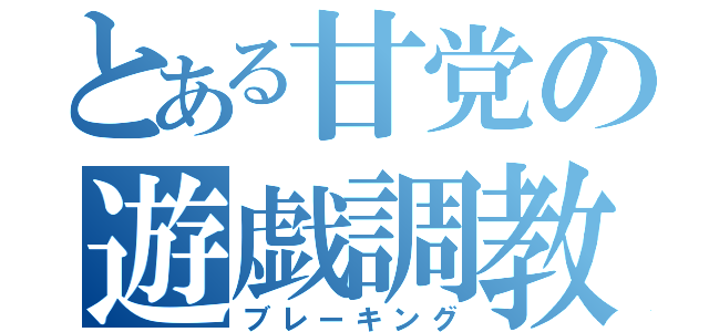 とある甘党の遊戯調教（ブレーキング）