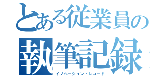 とある従業員の執筆記録（イノベーション・レコード）