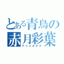 とある青鳥の赤月彩葉（アニメオタク）