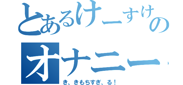 とあるけーすけのオナニー（き、きもちすぎ、る！）