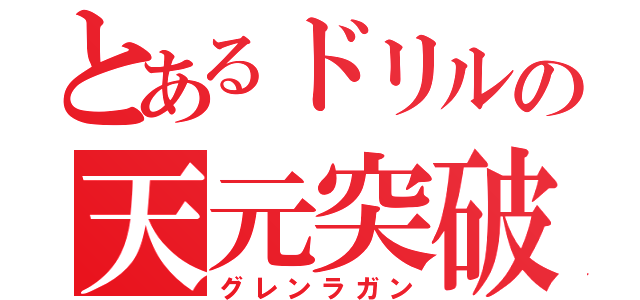 とあるドリルの天元突破！（グレンラガン）