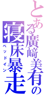 とある廣﨑美有の寝床暴走（ベッドイン）