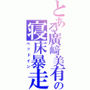 とある廣﨑美有の寝床暴走（ベッドイン）