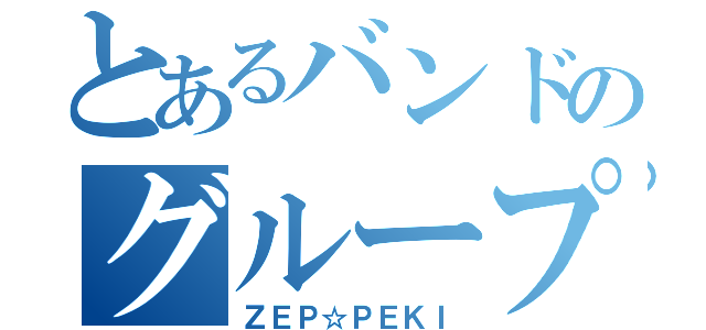 とあるバンドのグループ名（ＺＥＰ☆ＰＥＫＩ）