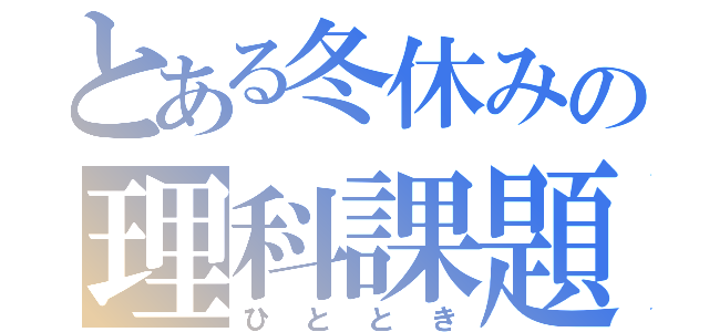 とある冬休みの理科課題（ひととき）