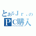 とあるＪｒ．のＰＣ購入（パソコン９万円）