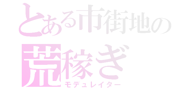 とある市街地の荒稼ぎ（モデュレイター）