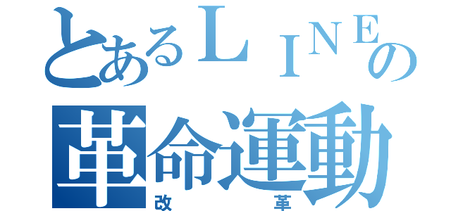 とあるＬＩＮＥの革命運動（改革）